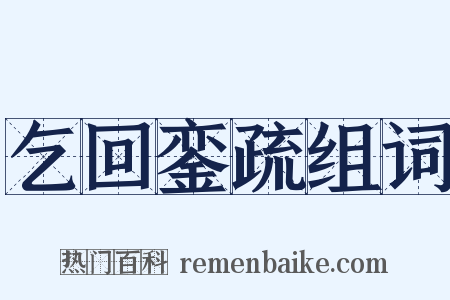 乞回銮疏组词是什么意思的图片